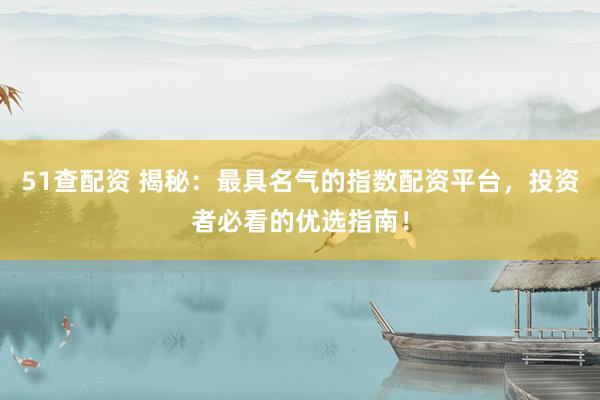 51查配资 揭秘：最具名气的指数配资平台，投资者必看的优选指南！