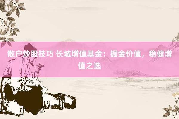 散户炒股技巧 长城增值基金：掘金价值，稳健增值之选