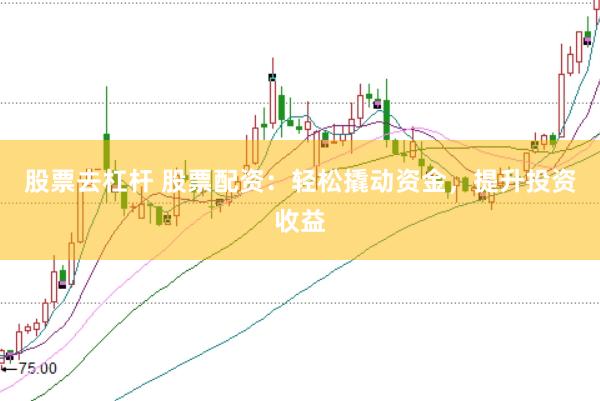 股票去杠杆 股票配资：轻松撬动资金，提升投资收益
