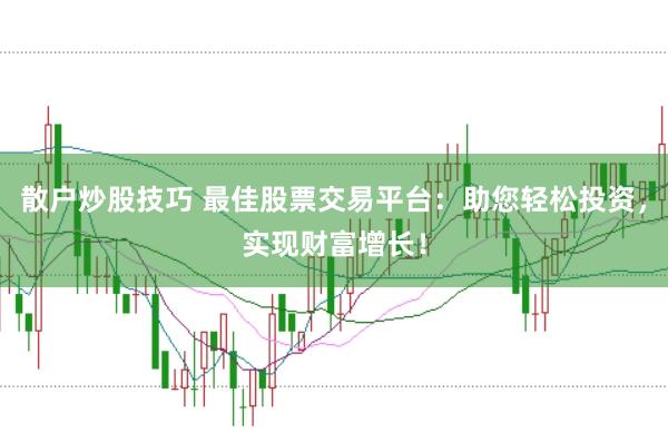 散户炒股技巧 最佳股票交易平台：助您轻松投资，实现财富增长！