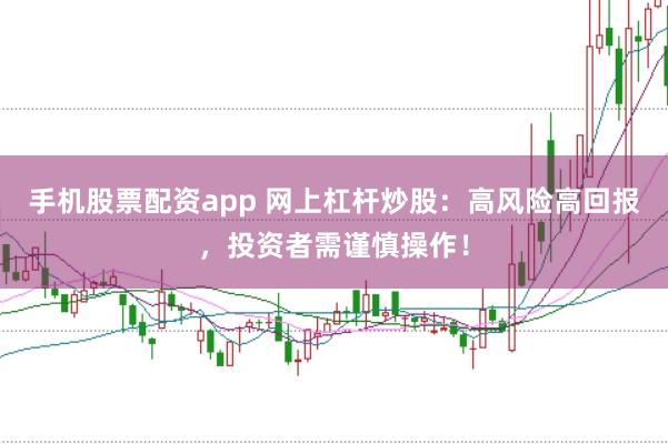 手机股票配资app 网上杠杆炒股：高风险高回报，投资者需谨慎操作！