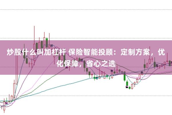 炒股什么叫加杠杆 保险智能投顾：定制方案，优化保障，省心之选