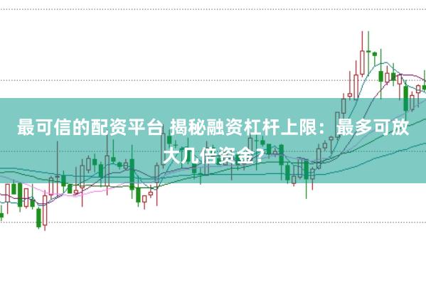 最可信的配资平台 揭秘融资杠杆上限：最多可放大几倍资金？