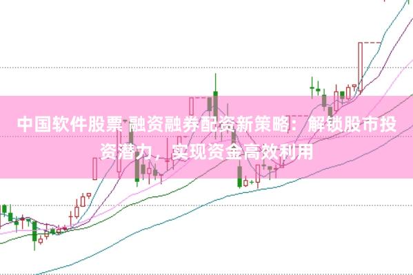 中国软件股票 融资融券配资新策略：解锁股市投资潜力，实现资金高效利用