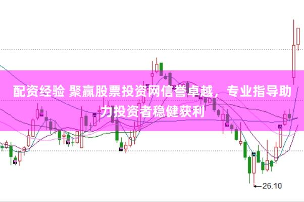 配资经验 聚赢股票投资网信誉卓越，专业指导助力投资者稳健获利
