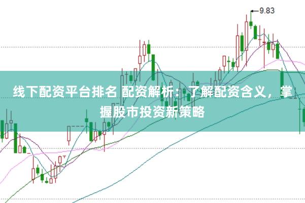 线下配资平台排名 配资解析：了解配资含义，掌握股市投资新策略