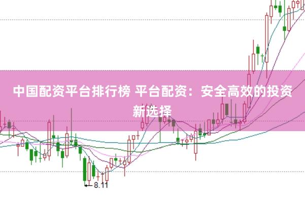 中国配资平台排行榜 平台配资：安全高效的投资新选择