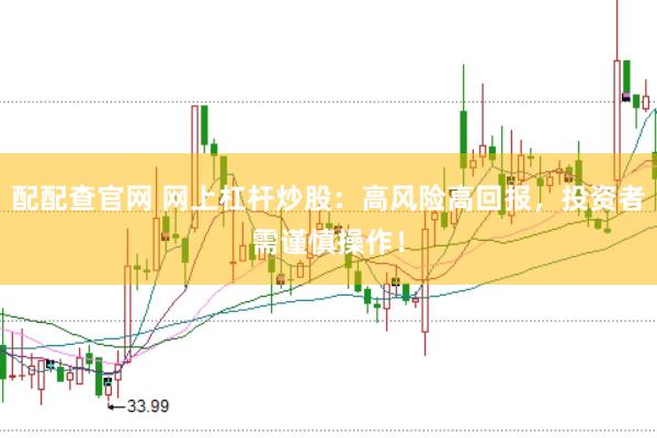 配配查官网 网上杠杆炒股：高风险高回报，投资者需谨慎操作！