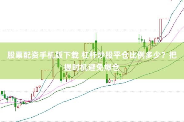 股票配资手机版下载 杠杆炒股平仓比例多少？把握时机避免爆仓