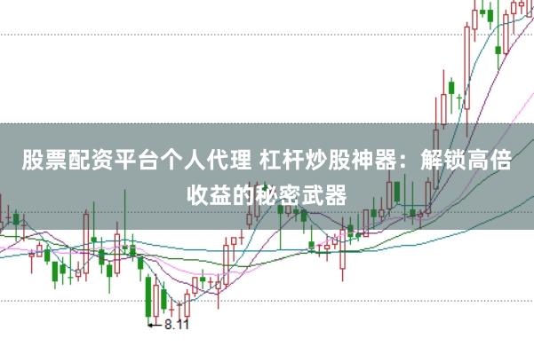 股票配资平台个人代理 杠杆炒股神器：解锁高倍收益的秘密武器