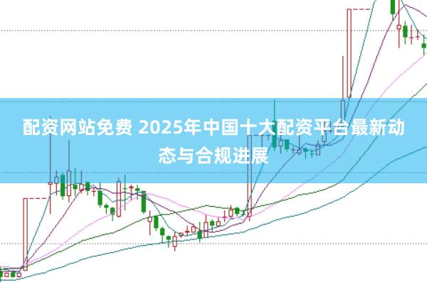 配资网站免费 2025年中国十大配资平台最新动态与合规进展