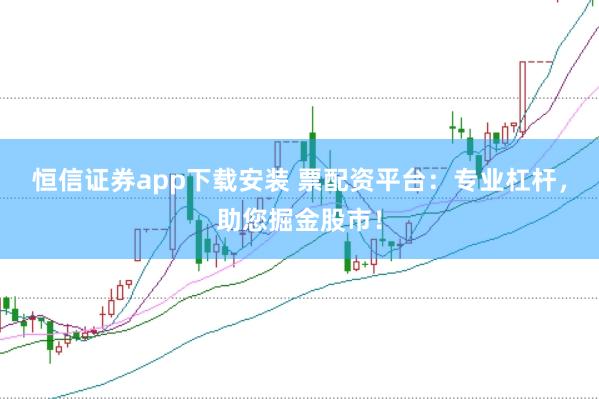 恒信证券app下载安装 票配资平台：专业杠杆，助您掘金股市！