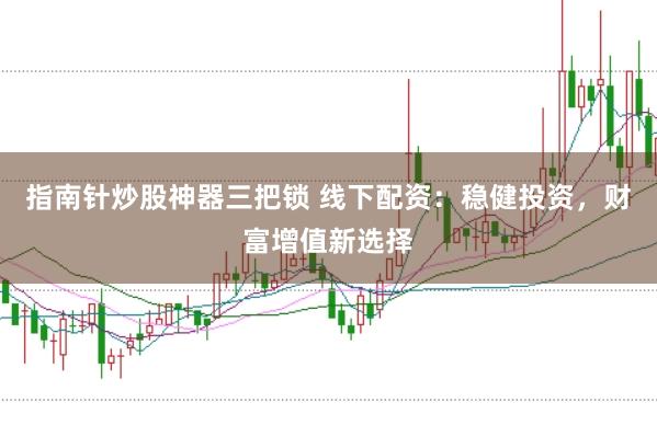 指南针炒股神器三把锁 线下配资：稳健投资，财富增值新选择