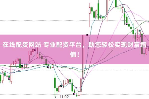 在线配资网站 专业配资平台，助您轻松实现财富增值！