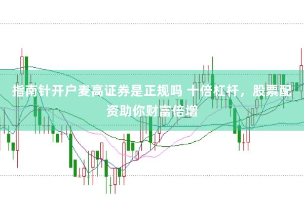 指南针开户麦高证券是正规吗 十倍杠杆，股票配资助你财富倍增