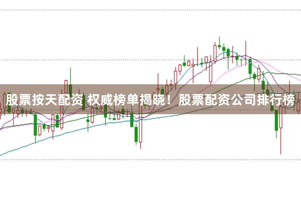 股票按天配资 权威榜单揭晓！股票配资公司排行榜