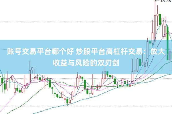 账号交易平台哪个好 炒股平台高杠杆交易：放大收益与风险的双刃剑