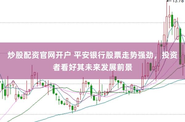 炒股配资官网开户 平安银行股票走势强劲，投资者看好其未来发展前景