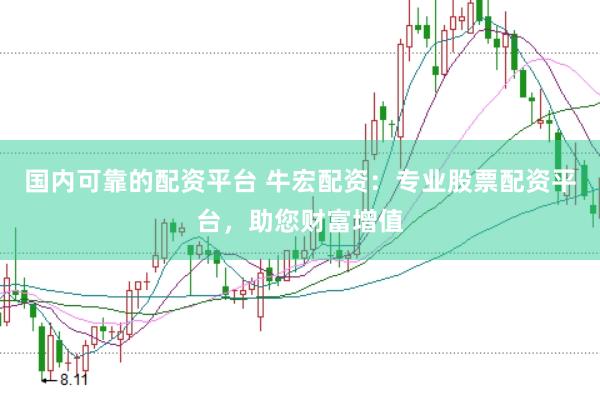 国内可靠的配资平台 牛宏配资：专业股票配资平台，助您财富增值