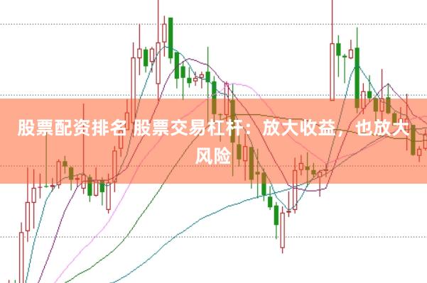 股票配资排名 股票交易杠杆：放大收益，也放大风险