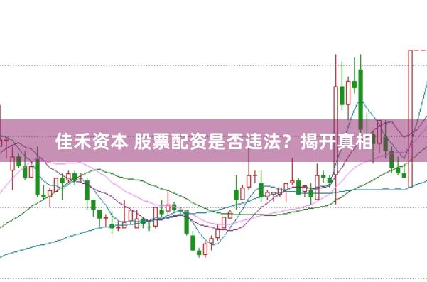 佳禾资本 股票配资是否违法？揭开真相