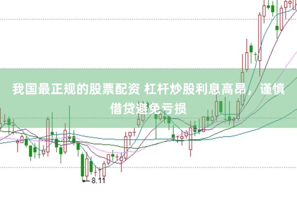 我国最正规的股票配资 杠杆炒股利息高昂，谨慎借贷避免亏损