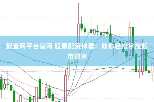 配查网平台官网 股票配资神器：助你轻松掌控股市财富