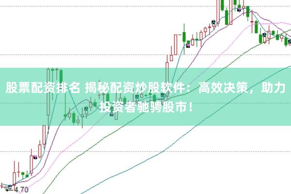 股票配资排名 揭秘配资炒股软件：高效决策，助力投资者驰骋股市！