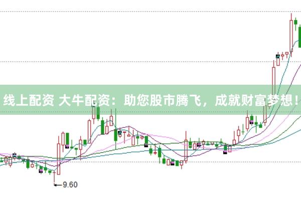 线上配资 大牛配资：助您股市腾飞，成就财富梦想！