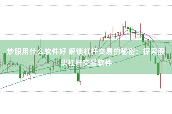 炒股用什么软件好 解锁杠杆交易的秘密：探索股票杠杆交易软件