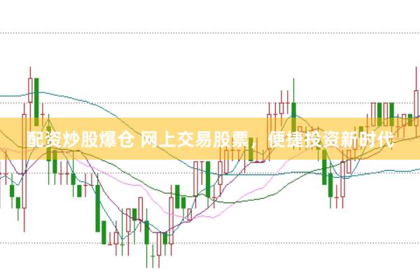 配资炒股爆仓 网上交易股票，便捷投资新时代