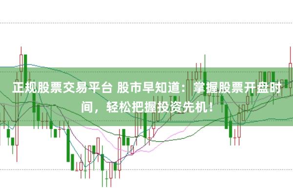 正规股票交易平台 股市早知道：掌握股票开盘时间，轻松把握投资先机！
