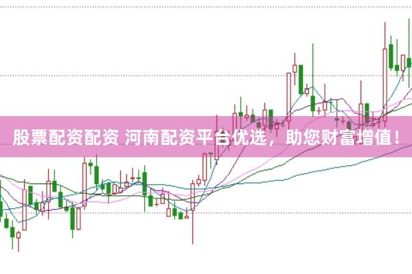 股票配资配资 河南配资平台优选，助您财富增值！