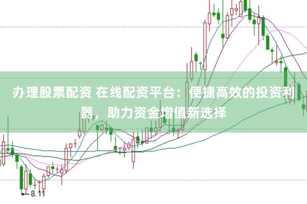 办理股票配资 在线配资平台：便捷高效的投资利器，助力资金增值新选择