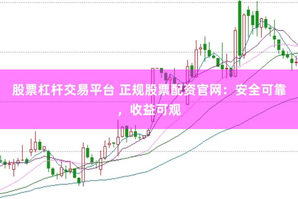 股票杠杆交易平台 正规股票配资官网：安全可靠，收益可观