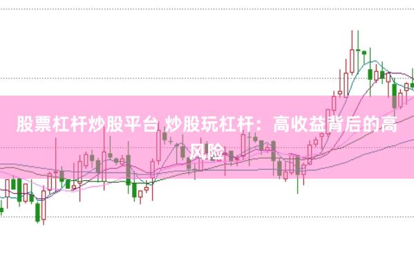 股票杠杆炒股平台 炒股玩杠杆：高收益背后的高风险