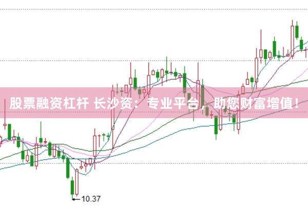 股票融资杠杆 长沙资：专业平台，助您财富增值！