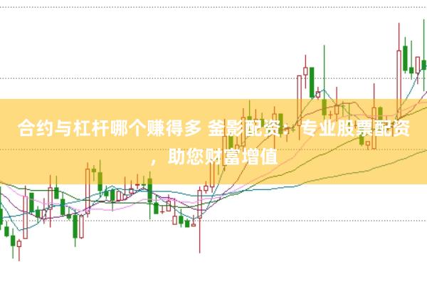 合约与杠杆哪个赚得多 釜影配资：专业股票配资，助您财富增值