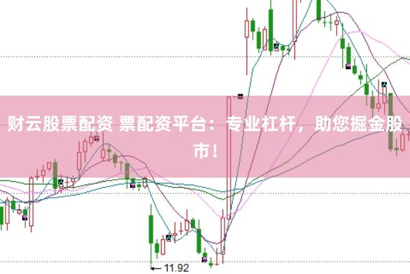 财云股票配资 票配资平台：专业杠杆，助您掘金股市！