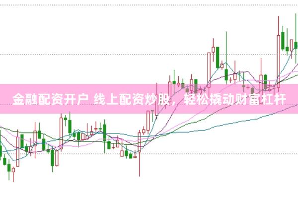 金融配资开户 线上配资炒股，轻松撬动财富杠杆