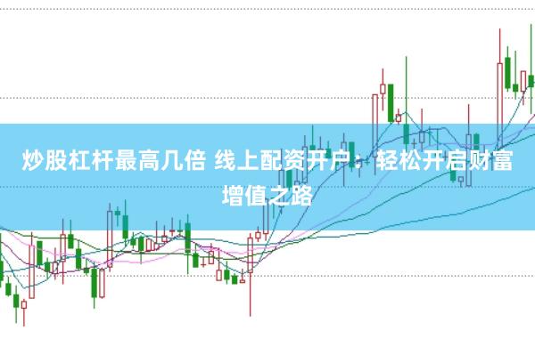 炒股杠杆最高几倍 线上配资开户：轻松开启财富增值之路