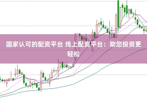 国家认可的配资平台 线上配资平台：助您投资更轻松
