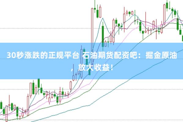 30秒涨跌的正规平台 石油期货配资吧：掘金原油，放大收益！