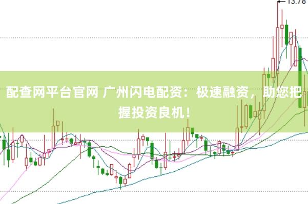配查网平台官网 广州闪电配资：极速融资，助您把握投资良机！