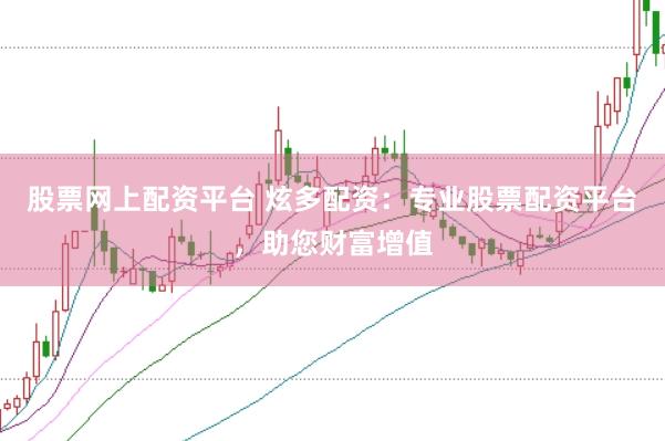 股票网上配资平台 炫多配资：专业股票配资平台，助您财富增值