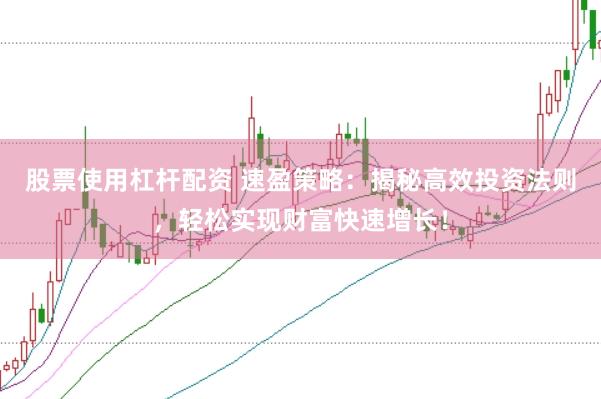 股票使用杠杆配资 速盈策略：揭秘高效投资法则，轻松实现财富快速增长！