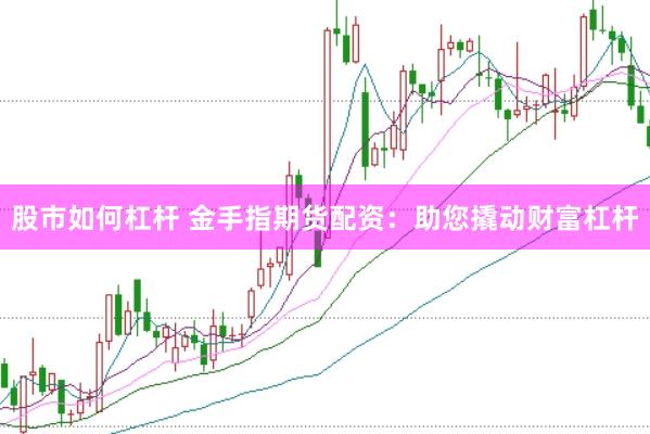 股市如何杠杆 金手指期货配资：助您撬动财富杠杆