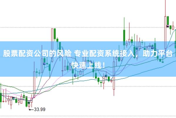 股票配资公司的风险 专业配资系统接入，助力平台快速上线！