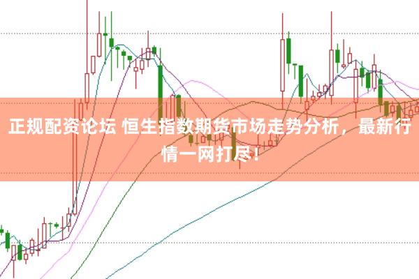 正规配资论坛 恒生指数期货市场走势分析，最新行情一网打尽！