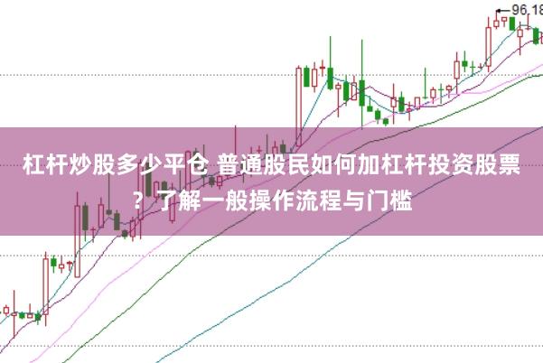 杠杆炒股多少平仓 普通股民如何加杠杆投资股票？了解一般操作流程与门槛